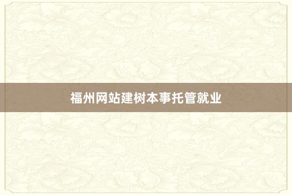 福州网站建树本事托管就业